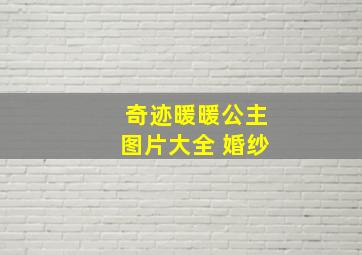 奇迹暖暖公主图片大全 婚纱